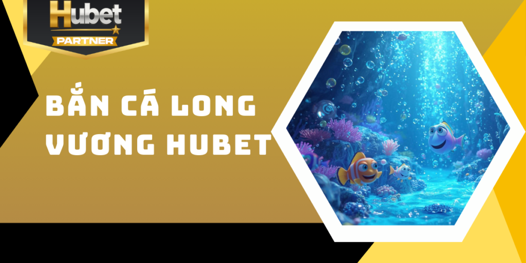 Bắn cá Long Vương Hubet - Săn thưởng đỉnh cao dưới đại dương 1 Bắn cá Long Vương Hubet - Săn thưởng đỉnh cao dưới đại dương